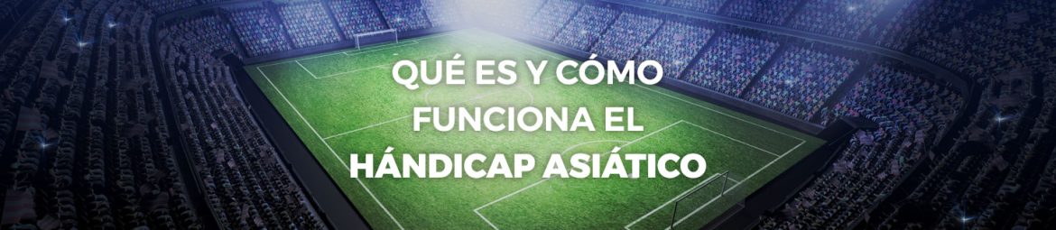 Qué es y cómo funciona el hándicap asiático